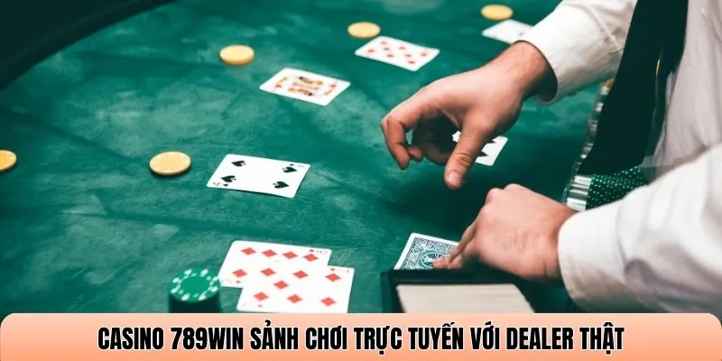 Casino 789WIN sảnh chơi trực tuyến với Dealer thật
