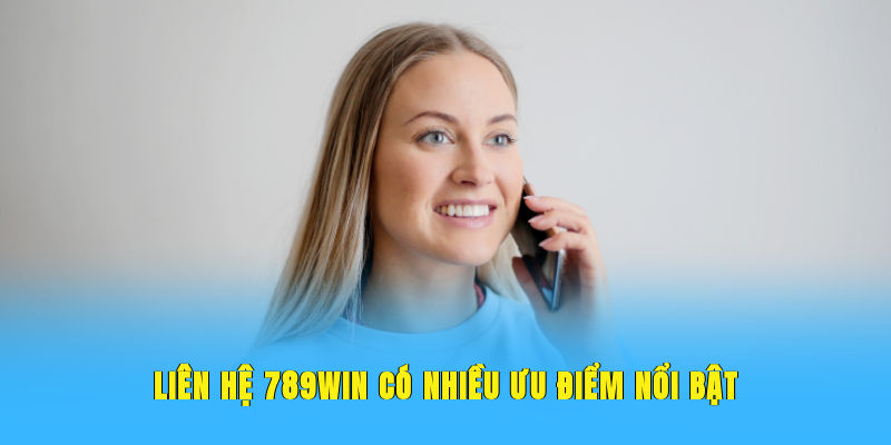 Liên hệ 789WIN có nhiều ưu điểm nổi bật 